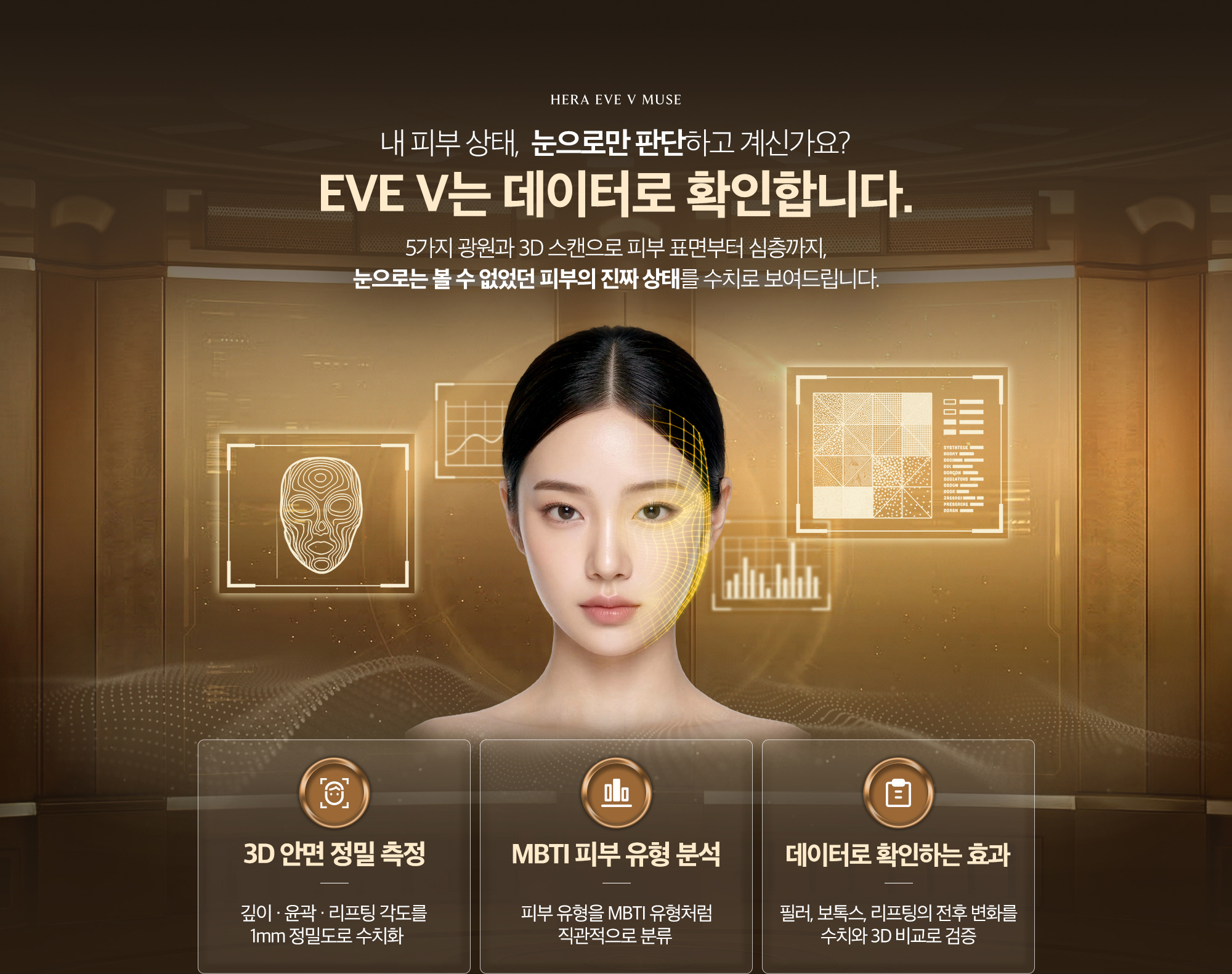 EVE V는 5가지 광원과 3D 스캔으로 피부 표면부터 심층까지, 눈으로는 볼 수 없었던 피부의 진짜 상태를 수치로 보여드립니다.