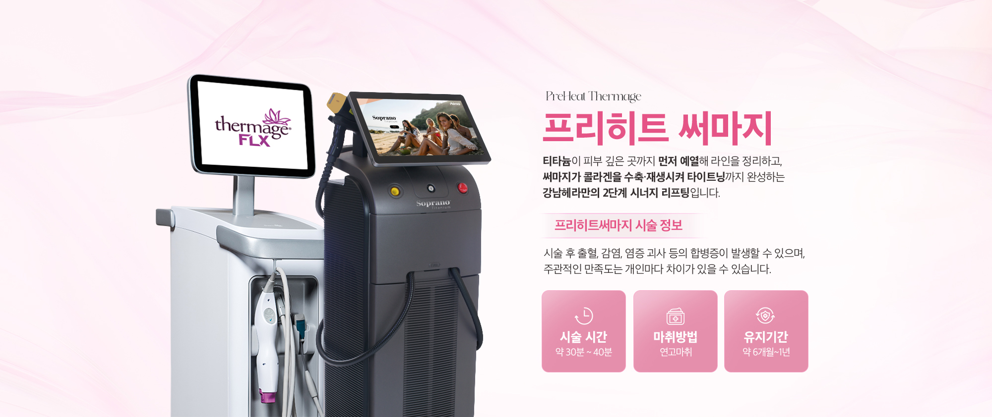 [프리히트써마지 시술 정보] 시술 시간 : 약 30분 ~ 40분 / 마취방법 : 연고마취 / 유지기간 : 약 6개월 ~ 1년